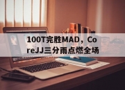 开云官网-100T完胜MAD，CoreJJ三分雨点燃全场